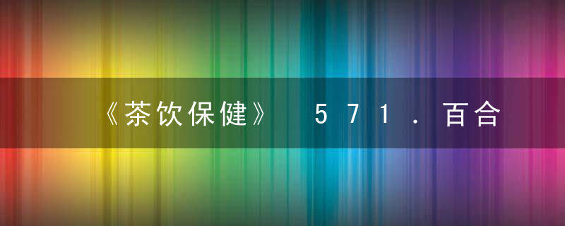 《茶饮保健》 571．百合冬姜茶，饮茶 全文